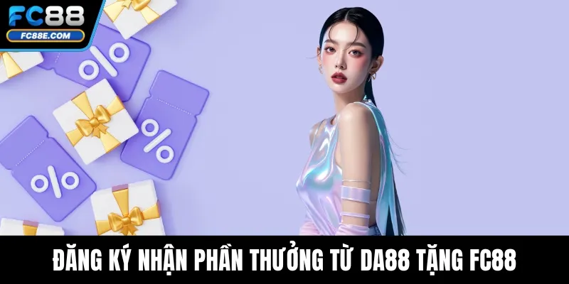 DA88 Tặng FC88 – Tổng Hợp Các Ưu Đãi Liên Kết Độc Quyền 4 Đăng ký nhận phần thưởng từ DA88 tặng FC88