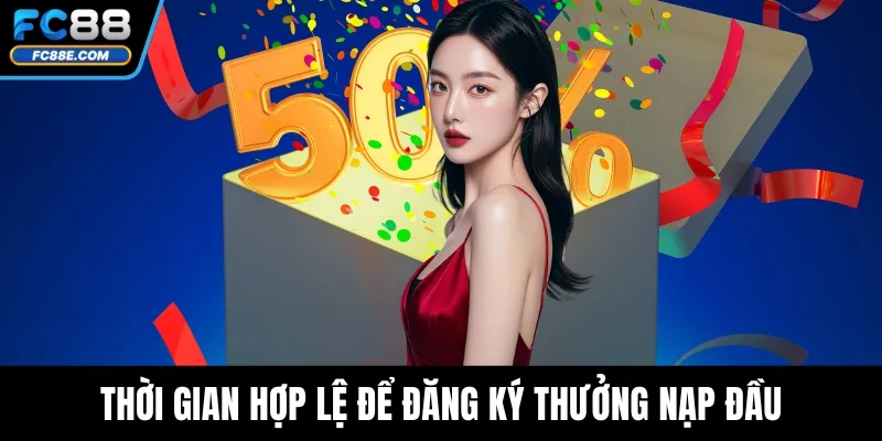 Thưởng Nạp Đầu FC88 – Ưu Đãi Mở Tài Khoản Cực Hấp Dẫn 3 Thời gian hợp lệ để đăng ký thưởng nạp đầu